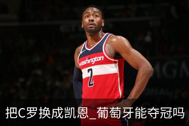 把C罗换成凯恩 葡萄牙能夺冠吗